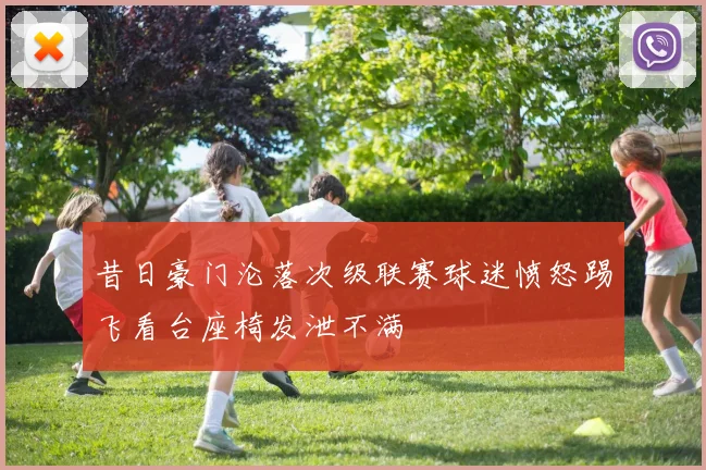 昔日豪门沦落次级联赛球迷愤怒踢飞看台座椅发泄不满