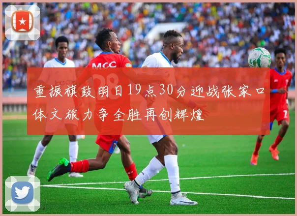 重振旗鼓明日19点30分迎战张家口体文旅力争全胜再创辉煌