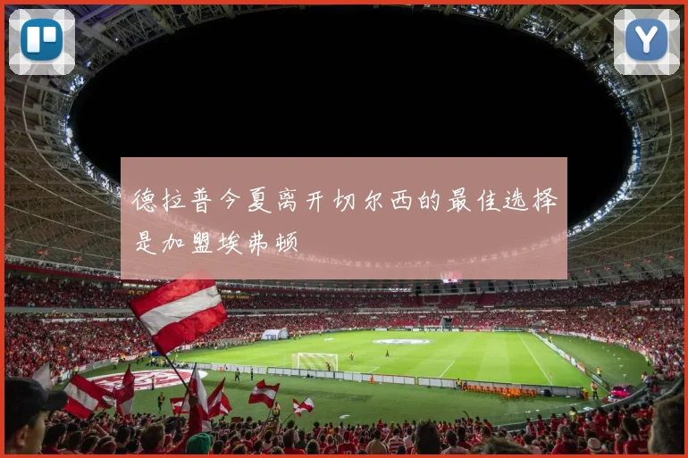 德拉普今夏离开切尔西的最佳选择是加盟埃弗顿