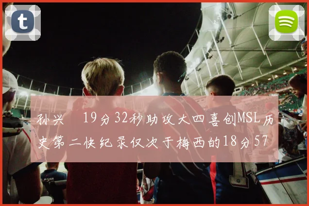 孙兴慜19分32秒助攻大四喜创MSL历史第二快纪录仅次于梅西的18分57秒