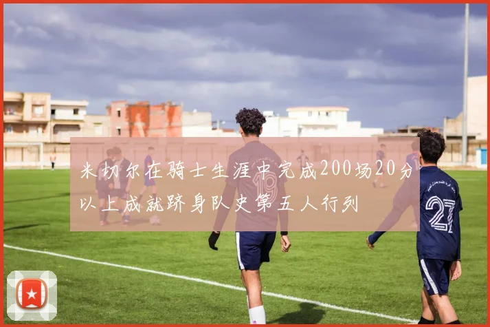 米切尔在骑士生涯中完成200场20分以上成就跻身队史第五人行列
