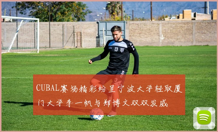 CUBAL赛场精彩纷呈宁波大学轻取厦门大学李一帆与郑博文双双发威