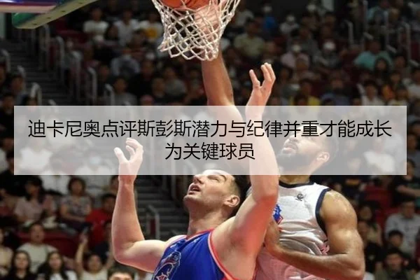 迪卡尼奥点评斯彭斯潜力与纪律并重才能成长为关键球员